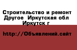 Строительство и ремонт Другое. Иркутская обл.,Иркутск г.